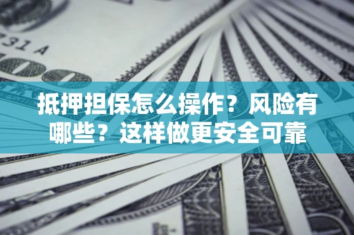 北京抵押担保怎么操作？风险有哪些？这样做更安全可靠