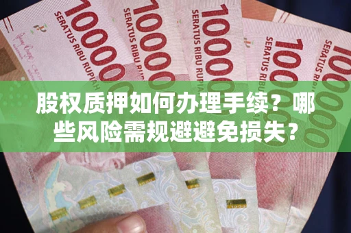 北京股权质押如何办理手续？哪些风险需规避避免损失？