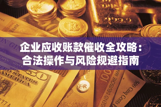 北京企业应收账款催收全攻略：合法操作与风险规避指南