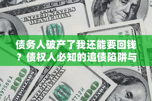 北京债务人破产了我还能要回钱？债权人必知的追债陷阱与破局之道