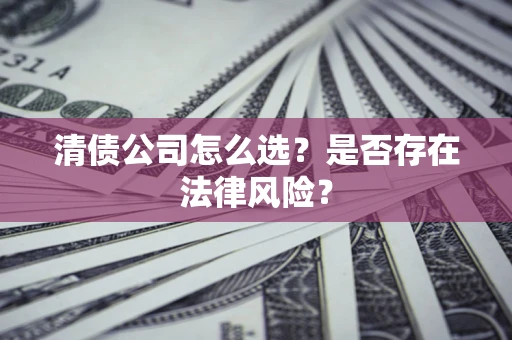北京清债公司怎么选？是否存在法律风险？