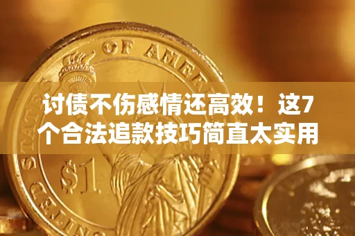 北京讨债不伤感情还高效！这7个合法追款技巧简直太实用