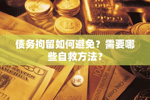 北京债务拘留如何避免？需要哪些自救方法？