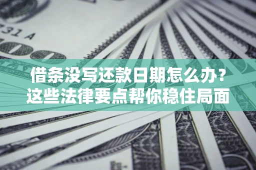 北京借条没写还款日期怎么办？这些法律要点帮你稳住局面