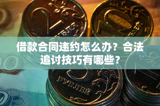 北京借款合同违约怎么办？合法追讨技巧有哪些？