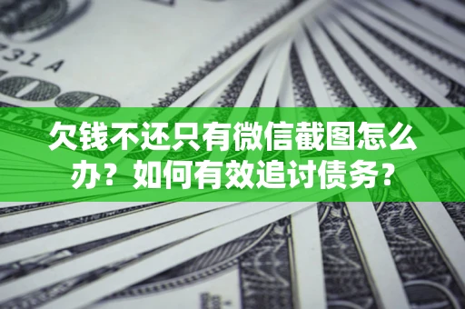 北京欠钱不还只有微信截图怎么办？如何有效追讨债务？