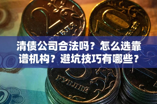 北京清债公司合法吗？怎么选靠谱机构？避坑技巧有哪些？