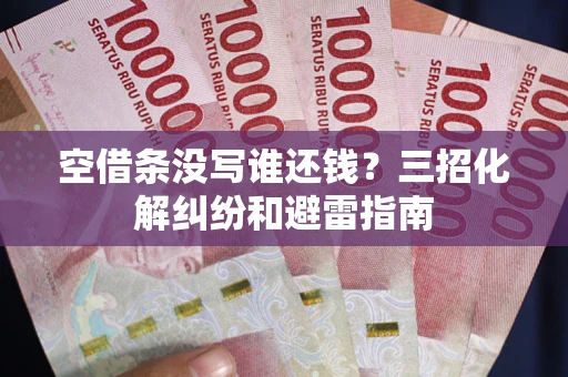 北京空借条没写谁还钱？三招化解纠纷和避雷指南