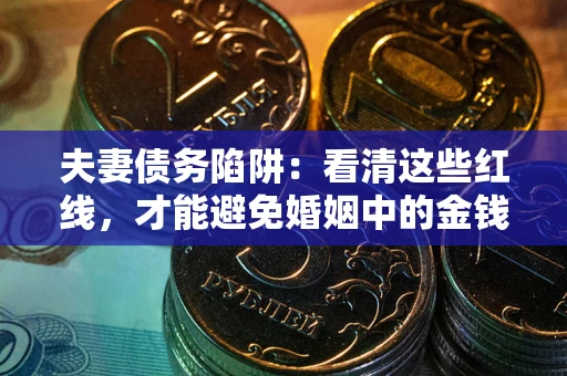 北京夫妻债务陷阱：看清这些红线，才能避免婚姻中的金钱危机