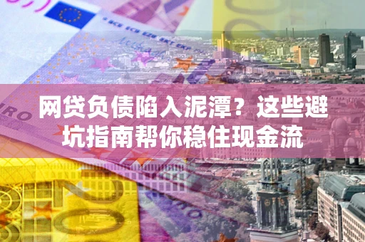 北京网贷负债陷入泥潭？这些避坑指南帮你稳住现金流