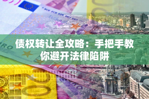北京债权转让全攻略：手把手教你避开法律陷阱