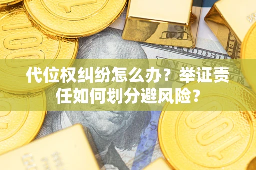 北京代位权纠纷怎么办？举证责任如何划分避风险？
