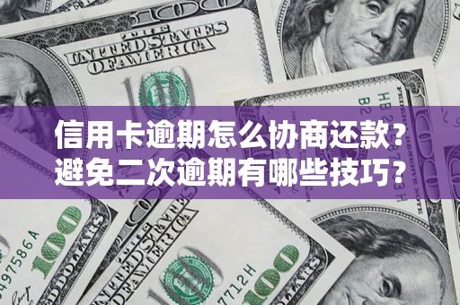 北京信用卡逾期怎么协商还款？避免二次逾期有哪些技巧？