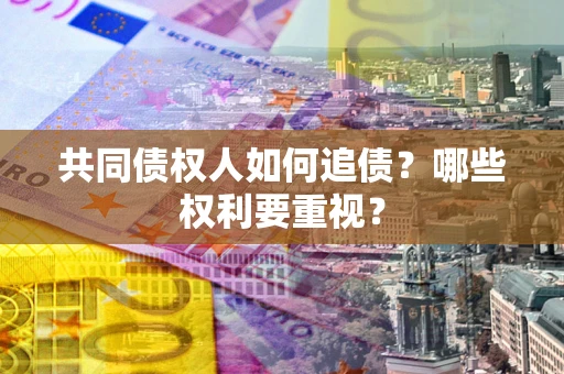 北京共同债权人如何追债？哪些权利要重视？