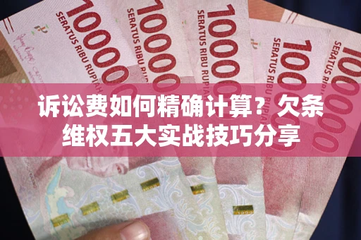 北京诉讼费如何精确计算？欠条维权五大实战技巧分享