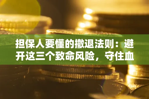 北京担保人要懂的撤退法则：避开这三个致命风险，守住血汗钱