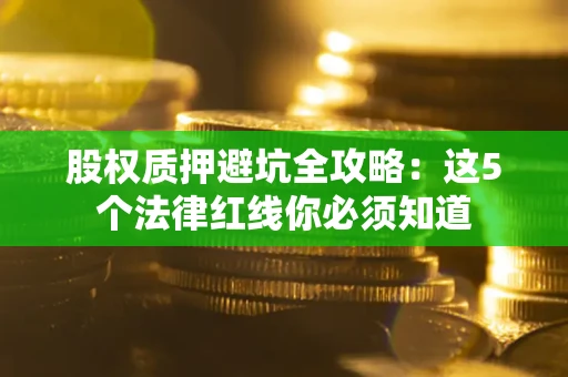 北京股权质押避坑全攻略：这5个法律红线你必须知道