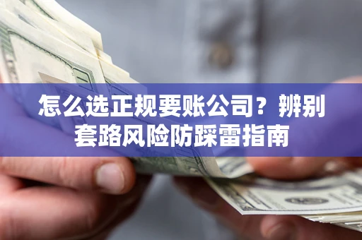 北京怎么选正规要账公司？辨别套路风险防踩雷指南