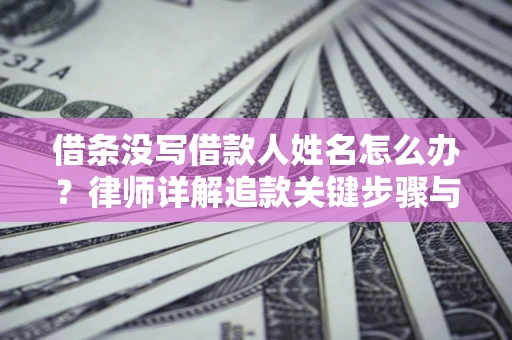 北京借条没写借款人姓名怎么办？律师详解追款关键步骤与证据链构建