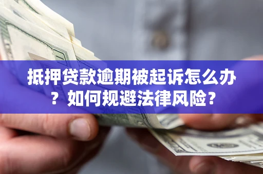 北京抵押贷款逾期被起诉怎么办？如何规避法律风险？