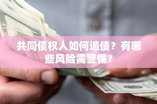 北京共同债权人如何追债？有哪些风险需警惕？