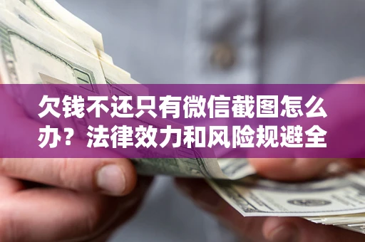 北京欠钱不还只有微信截图怎么办？法律效力和风险规避全解析