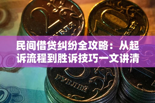 北京民间借贷纠纷全攻略：从起诉流程到胜诉技巧一文讲清