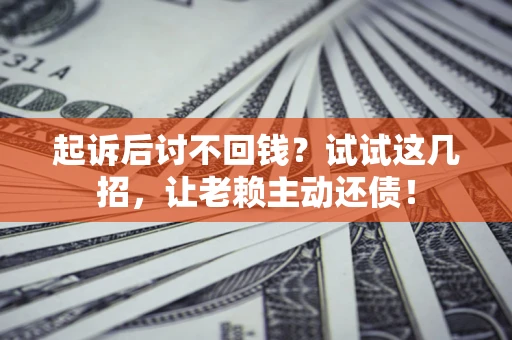 北京起诉后讨不回钱？试试这几招，让老赖主动还债！
