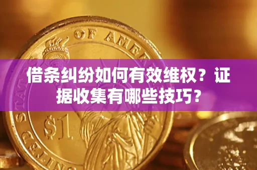 北京借条纠纷如何有效维权？证据收集有哪些技巧？
