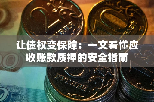 北京让债权变保障：一文看懂应收账款质押的安全指南
