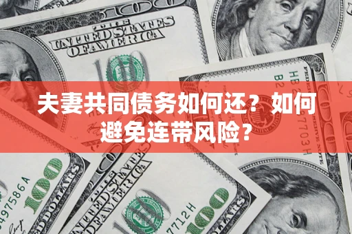 北京夫妻共同债务如何还？如何避免连带风险？