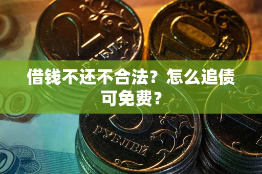 北京借钱不还不合法？怎么追债可免费？