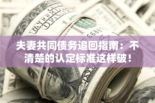 北京夫妻共同债务追回指南：不清楚的认定标准这样破！