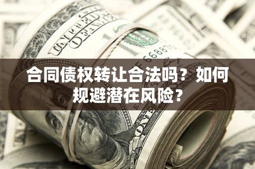 北京合同债权转让合法吗?如何规避潜在风险? 北京合同债权转让合法吗?如何规避潜在风险?