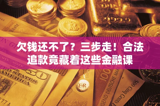 北京欠钱还不了？三步走！合法追款竟藏着这些金融课