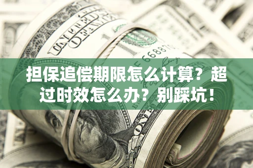 北京担保追偿期限怎么计算？超过时效怎么办？别踩坑！