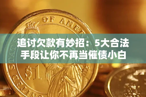 北京追讨欠款有妙招：5大合法手段让你不再当催债小白