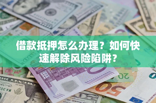 北京借款抵押怎么办理？如何快速解除风险陷阱？