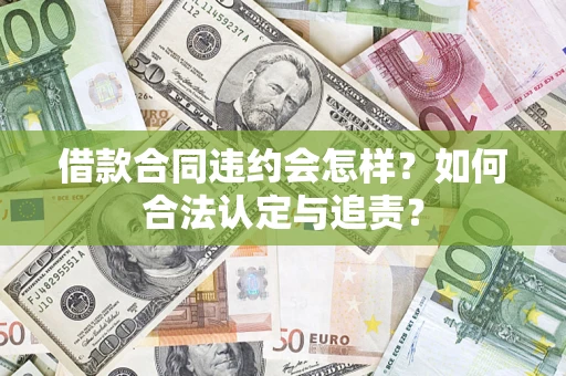北京借款合同违约会怎样？如何合法认定与追责？