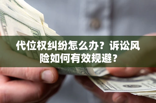 北京代位权纠纷怎么办？诉讼风险如何有效规避？