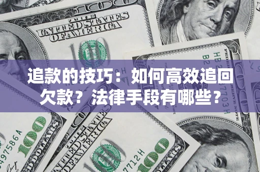 北京追款的技巧：如何高效追回欠款？法律手段有哪些？