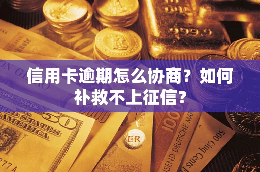 北京信用卡逾期怎么协商？如何补救不上征信？