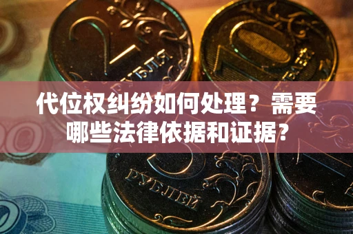北京代位权纠纷如何处理？需要哪些法律依据和证据？