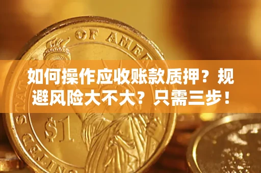 北京如何操作应收账款质押？规避风险大不大？只需三步！