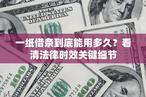 北京一纸借条到底能用多久？看清法律时效关键细节