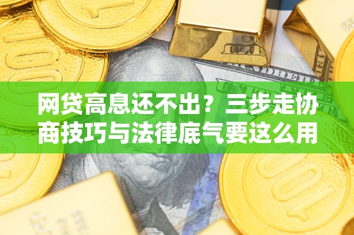 北京网贷高息还不出？三步走协商技巧与法律底气要这么用