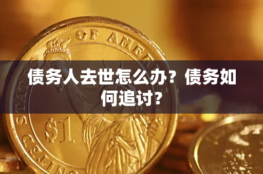 北京债务人去世怎么办？债务如何追讨？