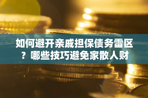 北京如何避开亲戚担保债务雷区？哪些技巧避免家散人财