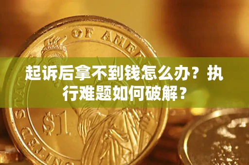 北京起诉后拿不到钱怎么办?执行难题如何破解? 北京起诉后拿不到钱怎么办?执行难题如何破解?