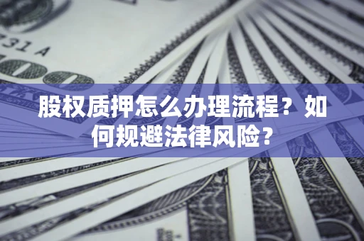 北京股权质押怎么办理流程？如何规避法律风险？